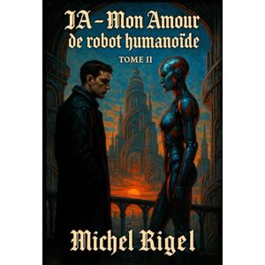 michel, Mr RIGEL IA MON AMOUR DE ROBOT HUMANOÏDE: TOME II Michel RIGEL michel, Mr RIGEL IA MON AMOUR DE ROBOT HUMANOÏDE: TOME II Michel RIGEL