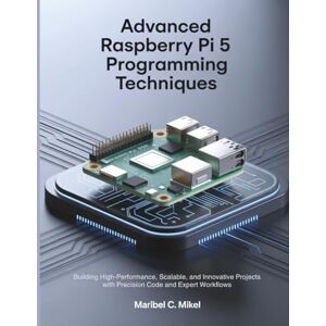 Mikel, Maribel C. Advanced Raspberry Pi 5 Programming Techniques: Building High-Performance, Scalable, and Innovative Projects with Precision Code and Expert Workflows: 2 (The Complete Coding Companion) Mikel, Maribel C. Advanced Raspberry Pi 5 Programming Techniques: Building High-Performance, Scalable, and Innovative Projects with Precision Code and Expert Workflows: 2 (The Complete Coding Companion)