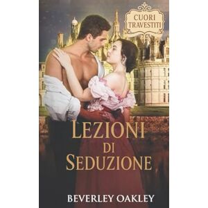Oakley Lezioni di Seduzione: Quando una Moglie Diventa Cortigiana (Cuori Travestiti) Oakley Lezioni di Seduzione: Quando una Moglie Diventa Cortigiana (Cuori Travestiti)