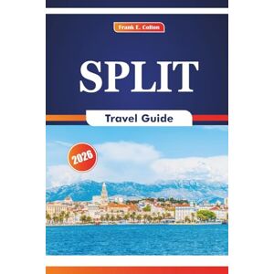 COLTON, FRANK E. Split Travel Guide 2026: Experiencing History, Culture, Nature, Beaches, Festivals, and Seafood Specialties in Dalmatia Croatia COLTON, FRANK E. Split Travel Guide 2026: Experiencing History, Culture, Nature, Beaches, Festivals, and Seafood Specialties in Dalmatia Croatia