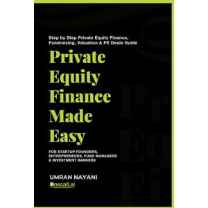 Nayani, Umran Private Equity Finance Made Easy: Step by Step Private Equity Finance, Fundraising, Valuation & PE Deals Guide For Startup Founders, Entrepreneurs, Fund Managers & Investment Bankers Nayani, Umran Private Equity Finance Made Easy: Step by Step Private Equity Finance, Fundraising, Valuation & PE Deals Guide For Startup Founders, Entrepreneurs, Fund Managers & Investment Bankers