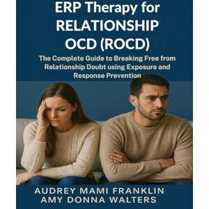 Franklin, Audrey Mami ERP Therapy for Relationship OCD(ROCD): The Complete Guide to Breaking Free from Relationship Doubt using Exposure and Response Prevention Franklin, Audrey Mami ERP Therapy for Relationship OCD(ROCD): The Complete Guide to Breaking Free from Relationship Doubt using Exposure and Response Prevention