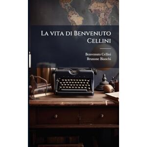 Cellini, Benvenuto 1500-1571 La vita di Benvenuto Cellini Cellini, Benvenuto 1500-1571 La vita di Benvenuto Cellini