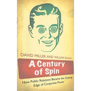 Miller, David A Century of Spin: How Public Relations Became the Cutting Edge of Corporate Power Miller, David A Century of Spin: How Public Relations Became the Cutting Edge of Corporate Power