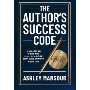 Mansour, Ashley The Author's Success Code: 9 Secrets to Write and Publish a Book That Will Change Your Life Mansour, Ashley The Author's Success Code: 9 Secrets to Write and Publish a Book That Will Change Your Life