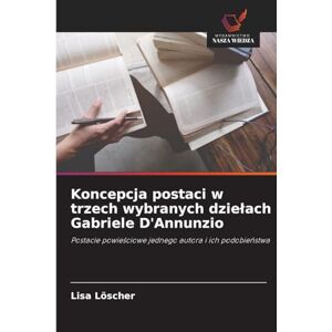 Löscher, Lisa Koncepcja postaci w trzech wybranych dzielach Gabriele D'Annunzio: Postacie powie¿ciowe jednego autora i ich podobie¿stwa Löscher, Lisa Koncepcja postaci w trzech wybranych dzielach Gabriele D'Annunzio: Postacie powie¿ciowe jednego autora i ich podobie¿stwa