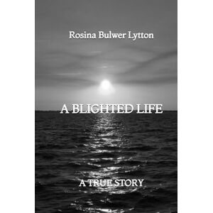 Bulwer Lytton, Rosina A Blighted Life: A True Story Bulwer Lytton, Rosina A Blighted Life: A True Story