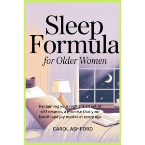 Ashford, Carol Sleep Formula for Older Women: Reclaiming your nights is an act of self respect, a promise that your health and joy matter at every age Ashford, Carol Sleep Formula for Older Women: Reclaiming your nights is an act of self respect, a promise that your health and joy matter at every age