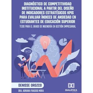 Orozco, Denisse Diagnóstico de Competitividad Institucional a partir del diseño de indicadores estratégicos KPIs para evaluar índices de ansiedad en estudiantes de ... el grado de Ingeniería en Gestión Empresarial Orozco, Denisse Diagnóstico de Competitividad Institucional a partir del diseño de indicadores estratégicos KPIs para evaluar índices de ansiedad en estudiantes de ... el grado de Ingeniería en Gestión Empresarial