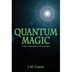 Conley, J M Quantum Magic: A Guide to Understanding and Practicing Magic Conley, J M Quantum Magic: A Guide to Understanding and Practicing Magic