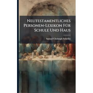 Schirlitz, Samuel Christoph Neutestamentliches Personen-Lexikon FÃ1/4r Schule Und Haus Schirlitz, Samuel Christoph Neutestamentliches Personen-Lexikon FÃ1/4r Schule Und Haus