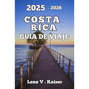 Kaiser COSTA RICA GUÍA DE VIAJE: Todo Lo Que Necesitas Para Planificar Una Aventura Inolvidable. Kaiser COSTA RICA GUÍA DE VIAJE: Todo Lo Que Necesitas Para Planificar Una Aventura Inolvidable.