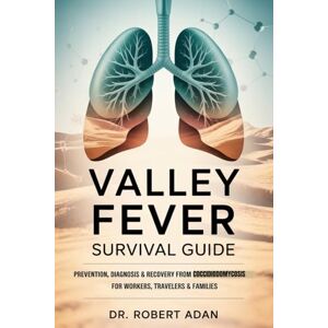 Adan, Dr. Robert Valley Fever Survival Guide: Prevention, Diagnosis & Recovery from Coccidioidomycosis for Workers, Travelers & Families Adan, Dr. Robert Valley Fever Survival Guide: Prevention, Diagnosis & Recovery from Coccidioidomycosis for Workers, Travelers & Families