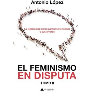 López, Antonio EL FEMINISMO EN DISPUTA. La legitimidad del movimiento feminista y sus errores López, Antonio EL FEMINISMO EN DISPUTA. La legitimidad del movimiento feminista y sus errores