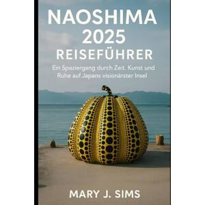 sims, mary j Naoshima 2025 Reiseführer: Ein Spaziergang durch Zeit, Kunst und Ruhe auf Japans visionärster Insel sims, mary j Naoshima 2025 Reiseführer: Ein Spaziergang durch Zeit, Kunst und Ruhe auf Japans visionärster Insel