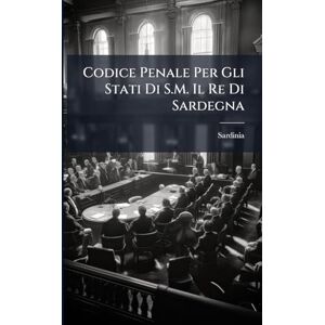 Sardinia Codice Penale Per Gli Stati Di S.M. Il Re Di Sardegna Sardinia Codice Penale Per Gli Stati Di S.M. Il Re Di Sardegna