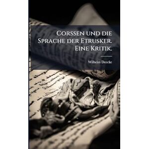Deecke, Wilhelm Corssen und die Sprache der Etrusker. Eine Kritik. Deecke, Wilhelm Corssen und die Sprache der Etrusker. Eine Kritik.