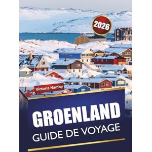 Hamby, Victoria GROENLAND GUIDE DE VOYAGE 2026: Explorez les aurores boréales de l'Arctique, l'observation de la faune, la cuisine locale, la culture et les excursions dans les fjords lors d'une aventure nordique Hamby, Victoria GROENLAND GUIDE DE VOYAGE 2026: Explorez les aurores boréales de l'Arctique, l'observation de la faune, la cuisine locale, la culture et les excursions dans les fjords lors d'une aventure nordique