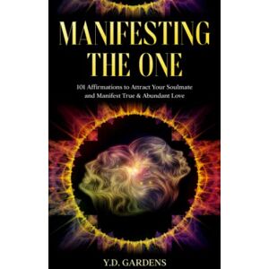 Gardens, Y.D. Manifesting The One: 101 Affirmations to Attract Your Soulmate and Manifest True & Abundant Love Gardens, Y.D. Manifesting The One: 101 Affirmations to Attract Your Soulmate and Manifest True & Abundant Love