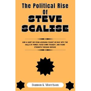 Morrison, Damon k K. The Political Rise Of Steve Scalise: How a quiet kid from Louisiana fought his way into the halls of power, faced down tragedy, and found strength ... (The Fascinating Journey Of Political Icons) Morrison, Damon k K. The Political Rise Of Steve Scalise: How a quiet kid from Louisiana fought his way into the halls of power, faced down tragedy, and found strength ... (The Fascinating Journey Of Political Icons)