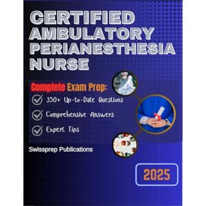 Publications, Swissprep CERTIFIED AMBULATORY PERIANESTHESIA NURSE Exam prep 2025: 350+ Up-to-date questions, Comprehensive answers and Expert tips Publications, Swissprep CERTIFIED AMBULATORY PERIANESTHESIA NURSE Exam prep 2025: 350+ Up-to-date questions, Comprehensive answers and Expert tips