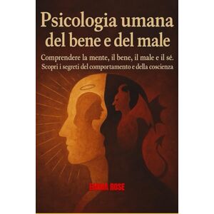 ROSE, EMMA PSICOLOGIA UMANA DEL BENE E DEL MALE: Comprendere la mente, il bene, il male e il sé. Scopri i segreti del comportamento e della coscienza. ROSE, EMMA PSICOLOGIA UMANA DEL BENE E DEL MALE: Comprendere la mente, il bene, il male e il sé. Scopri i segreti del comportamento e della coscienza.