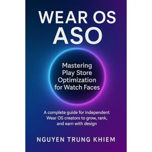 Trung Khiem, Nguyen Wear OS ASO – Mastering Play Store Optimization for Watch Faces: A complete guide for independent Wear OS creators to grow, rank, and earn with design. Trung Khiem, Nguyen Wear OS ASO – Mastering Play Store Optimization for Watch Faces: A complete guide for independent Wear OS creators to grow, rank, and earn with design.
