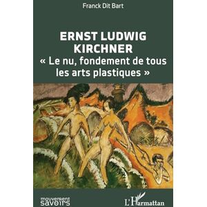 Dit Bart, Franck Ernst Ludwig Kirchner: « Le nu, fondement de tous les arts plastiques » (Mouvement Des Savoirs) Dit Bart, Franck Ernst Ludwig Kirchner: « Le nu, fondement de tous les arts plastiques » (Mouvement Des Savoirs)