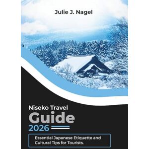 NAGEL, JULIE J. NISEKO TRAVEL GUIDE 2026: Essential Japanese Etiquette and Cultural Tips for Tourists NAGEL, JULIE J. NISEKO TRAVEL GUIDE 2026: Essential Japanese Etiquette and Cultural Tips for Tourists