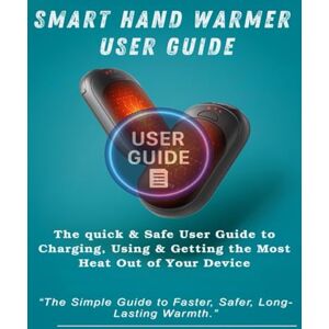 Vance, Noah Smart Hand Warmer User Guide: The Quick & Safe User Guide to Charging, Using & Getting the Most Heat Out of Your Device Vance, Noah Smart Hand Warmer User Guide: The Quick & Safe User Guide to Charging, Using & Getting the Most Heat Out of Your Device