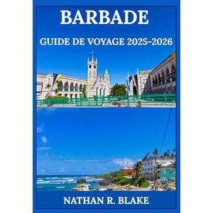 R. Blake, Nathan BARBADE GUIDE DE VOYAGE 2025-2026: De la culture locale aux rivages époustouflants : histoires vraies, trésors cachés et conseils avisés R. Blake, Nathan BARBADE GUIDE DE VOYAGE 2025-2026: De la culture locale aux rivages époustouflants : histoires vraies, trésors cachés et conseils avisés