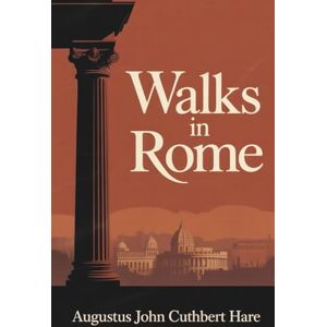 Hare, Augustus J. C. Walks in Rome: The Classic Guide to Ancient and Modern Rome (Annotated) Hare, Augustus J. C. Walks in Rome: The Classic Guide to Ancient and Modern Rome (Annotated)