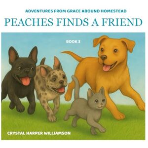 Williamson, Crystal Harper Adventures on Grace Abound Homestead: Peaches Finds A Friend Williamson, Crystal Harper Adventures on Grace Abound Homestead: Peaches Finds A Friend