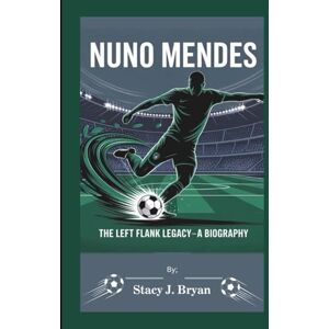 J. Bryan, Stacy NUNO MENDES: The Left Flank Legacy—A Biography J. Bryan, Stacy NUNO MENDES: The Left Flank Legacy—A Biography