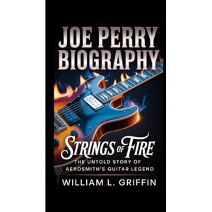 Griffin JOE PERRY BIOGRAPHY: Strings of Fire, The Untold Story of Aerosmith’s Guitar Legend Griffin JOE PERRY BIOGRAPHY: Strings of Fire, The Untold Story of Aerosmith’s Guitar Legend