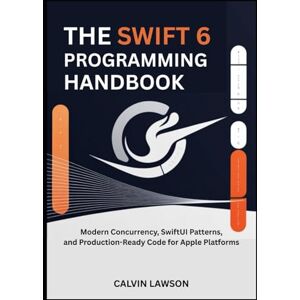 LAWSON, CALVIN The Swift 6 Programming Handbook: Modern Concurrency, SwiftUI Patterns, and Production-Ready Code for Apple Platforms LAWSON, CALVIN The Swift 6 Programming Handbook: Modern Concurrency, SwiftUI Patterns, and Production-Ready Code for Apple Platforms