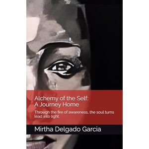 Delgado Garcia, Ms Mirtha J. Alchemy of the Self: A Journey Home: Through the fire of awareness, the soul turns lead into light. Delgado Garcia, Ms Mirtha J. Alchemy of the Self: A Journey Home: Through the fire of awareness, the soul turns lead into light.
