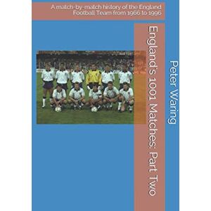 Waring, Peter England's 1001 Matches: Part Two: A match-by-match history of the England Football Team from 1966 to 1996 Waring, Peter England's 1001 Matches: Part Two: A match-by-match history of the England Football Team from 1966 to 1996