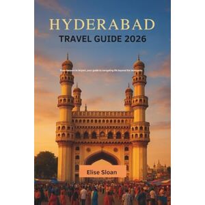 Sloan, Elise Hyderabad travel guide 2026: From bazaars to biryani, your guide to navigating life beyond the landmarks Sloan, Elise Hyderabad travel guide 2026: From bazaars to biryani, your guide to navigating life beyond the landmarks
