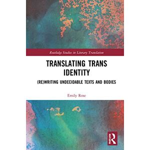 Rose, Emily Translating Trans Identity: (Re)Writing Undecidable Texts and Bodies (Routledge Studies in Literary Translation) Rose, Emily Translating Trans Identity: (Re)Writing Undecidable Texts and Bodies (Routledge Studies in Literary Translation)
