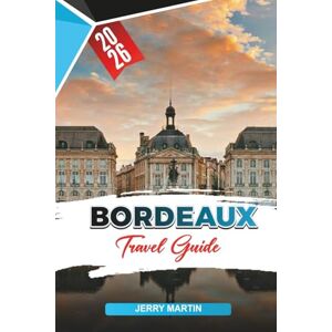 Martin, Jerry BORDEAUX TRAVEL GUIDE 2026: Discover Hidden Gems, Historic Landmarks, Travel Tips, and Unforgettable Vacation Experiences Martin, Jerry BORDEAUX TRAVEL GUIDE 2026: Discover Hidden Gems, Historic Landmarks, Travel Tips, and Unforgettable Vacation Experiences