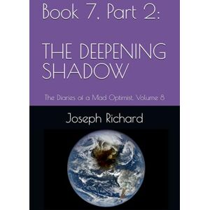 Richard, Joseph Book 7, Part 2: The Deepening Shadow: Volume 8, The Diaries of a Mad Optimist Richard, Joseph Book 7, Part 2: The Deepening Shadow: Volume 8, The Diaries of a Mad Optimist