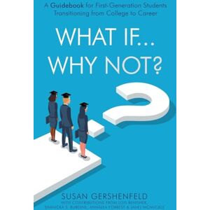 Gershenfeld, Susan What If...Why Not?: A Guidebook for First-Generation Students Transitioning from College to Career Gershenfeld, Susan What If...Why Not?: A Guidebook for First-Generation Students Transitioning from College to Career