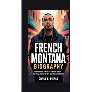 B. Pierce, Grace FRENCH MONTANA BIOGRAPHY: From Moroccan Streets to American Dreams The Untold Story of Hip-Hop's Most Resilient Immigrant B. Pierce, Grace FRENCH MONTANA BIOGRAPHY: From Moroccan Streets to American Dreams The Untold Story of Hip-Hop's Most Resilient Immigrant