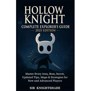KNIGHTSHADE, SIR Hollow Knight: Complete Explorer’s Guide 2025 Edition: Master Every Area, Boss, Secret, Updated Tips, Maps & Strategies for New and Advanced Players KNIGHTSHADE, SIR Hollow Knight: Complete Explorer’s Guide 2025 Edition: Master Every Area, Boss, Secret, Updated Tips, Maps & Strategies for New and Advanced Players