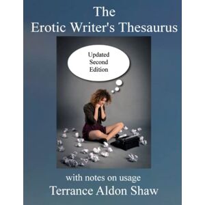 Shaw, Terrance Aldon The Erotic Writer's Thesaurus (with notes on usage): Updated Second Edition Shaw, Terrance Aldon The Erotic Writer's Thesaurus (with notes on usage): Updated Second Edition