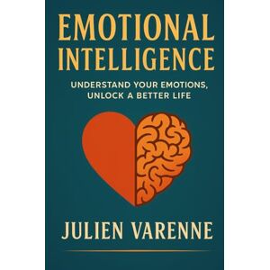 Varenne, Julien Emotional Intelligence: Understand your emotions, unlock a better life Varenne, Julien Emotional Intelligence: Understand your emotions, unlock a better life