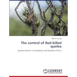La Grange, Mike The control of Red-billed quelea: Quelea lathimii in Zimbabwe and Southern Africa La Grange, Mike The control of Red-billed quelea: Quelea lathimii in Zimbabwe and Southern Africa