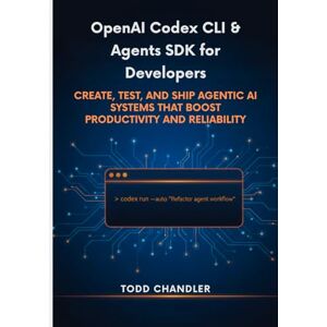 Chandler, Todd OpenAI Codex CLI & Agents SDK for Developers: Create, Test, and Ship Agentic AI Systems that Boost Productivity and Reliability Chandler, Todd OpenAI Codex CLI & Agents SDK for Developers: Create, Test, and Ship Agentic AI Systems that Boost Productivity and Reliability