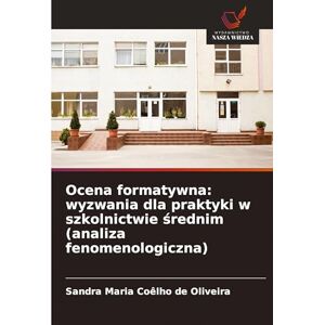 Coêlho de Oliveira, Sandra Maria Ocena formatywna: wyzwania dla praktyki w szkolnictwie średnim (analiza fenomenologiczna) Coêlho de Oliveira, Sandra Maria Ocena formatywna: wyzwania dla praktyki w szkolnictwie średnim (analiza fenomenologiczna)
